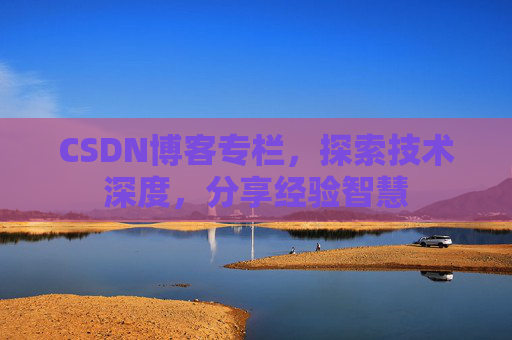 CSDN博客专栏，探索技术深度，分享经验智慧